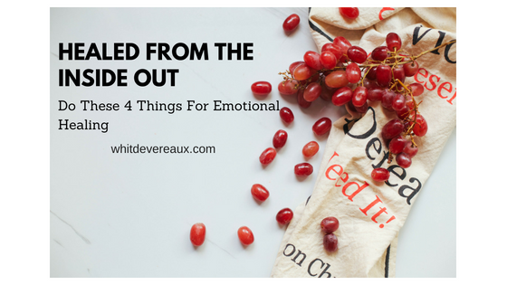 Healed From the Inside Out: Do These 4 Things For Emotional Healing