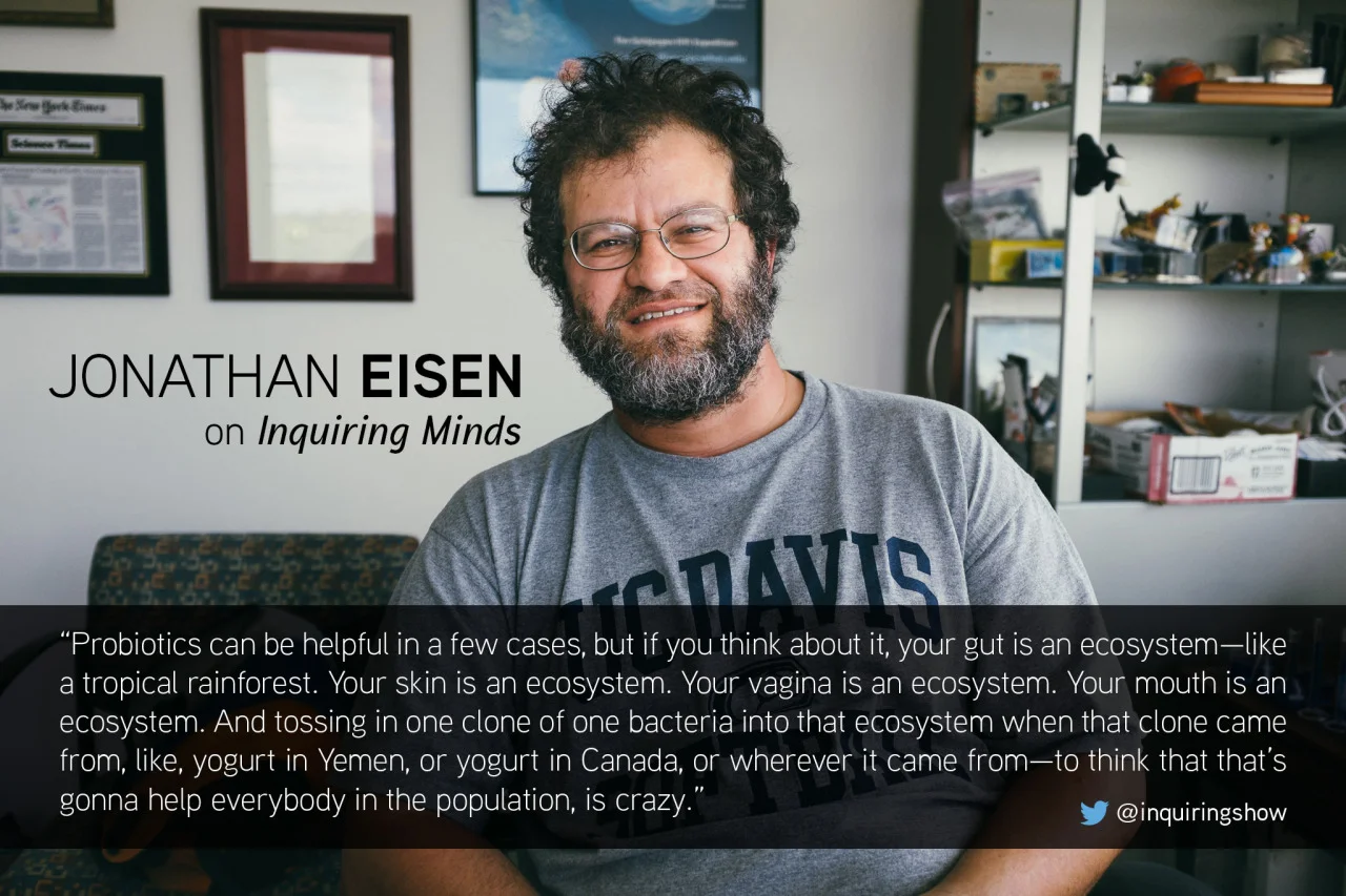 On our show this week evolutionary biologist Jonathan Eisen explains why probiotics probably aren’t the cure-all you want them to be. Listen here .