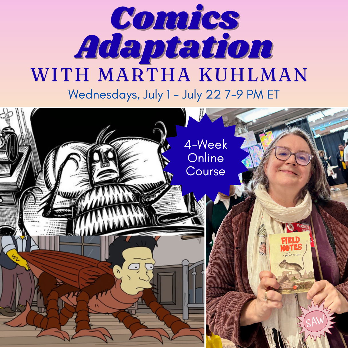   Comics Adaptations with Martha Kuhlman   4-week course focused on adapting literary and other work into comics, with lots of historical examples and exercises.  Classes Wednesdays on Zoom. Starts July 1. $249