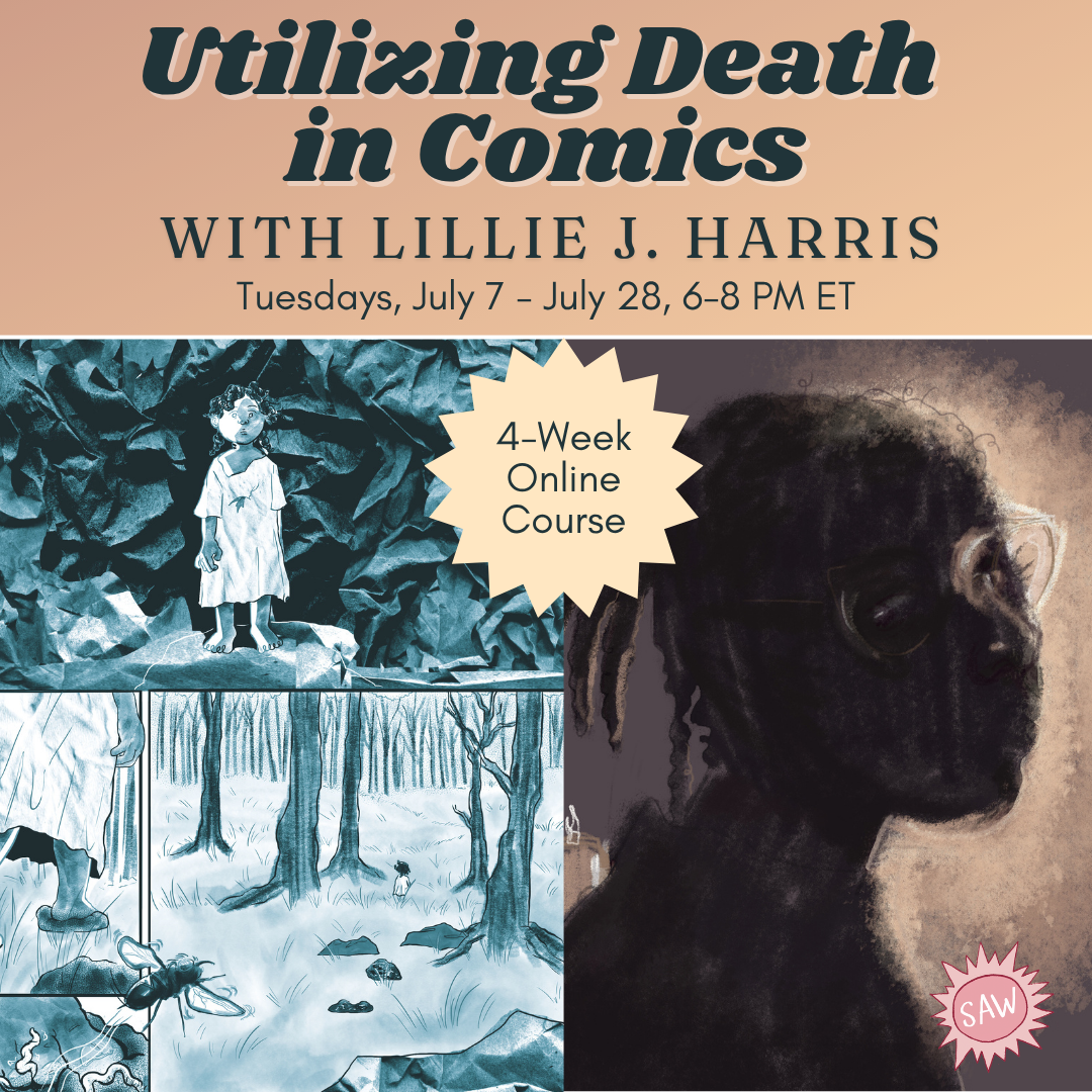   Utilizing Death in Comics
with Lillie Harris   4-week course focused on communicating personal, emotional, and folkloric ideas in comics. Classes on Zoom. Starts July 7. $249
