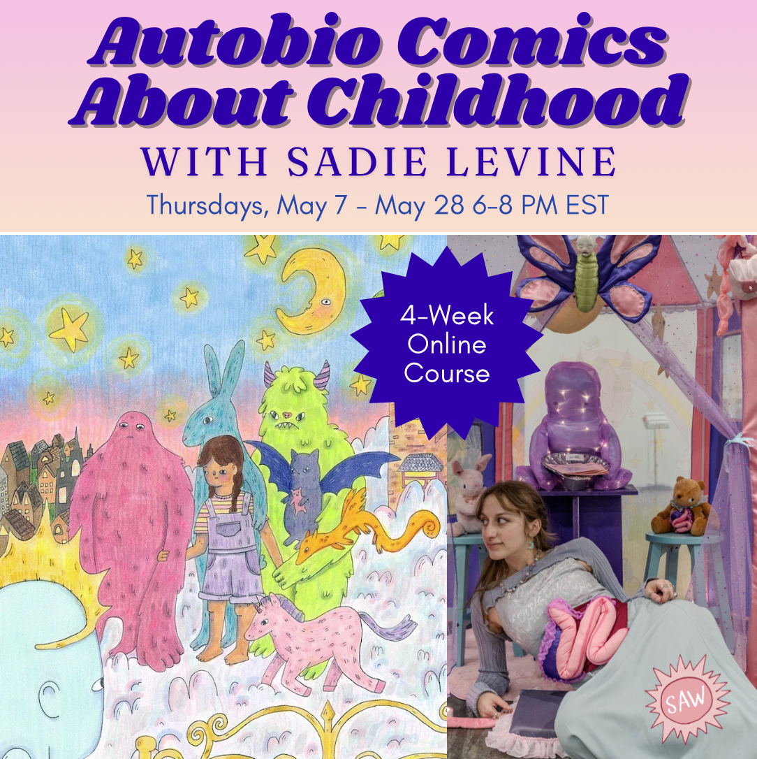   Autobiographical Comics About Childhood with Sadie Levine   4 weeks exploring childhood memories and imaginative storytelling. Classes on Zoom. Starts May 7. $249