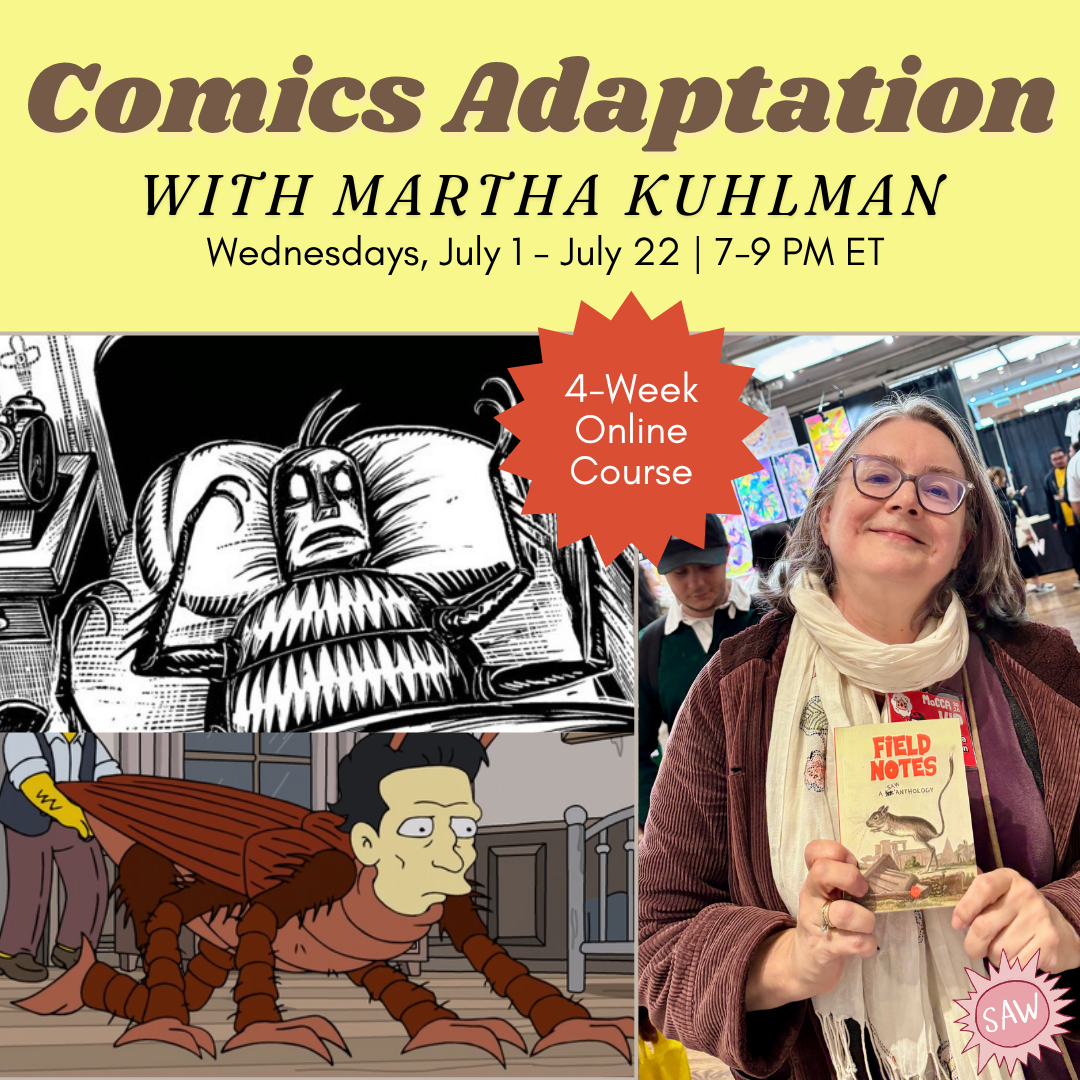   Comics Adaptations with Martha Kuhlman   4-week course focused on adapting literary and other work into comics, with lots of historical examples and exercises.  Classes Wednesdays on Zoom. Starts July 1. $249