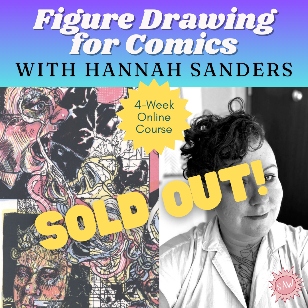   Figure Drawing for Comics with Hannah March Sanders   4 weeks exploring tackling figure drawing for visual storytelling. Classes on Zoom. Starts April 18. $249