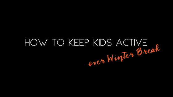 HOW TO KEEP KIDS ACTIVE OVER WINTER BREAK