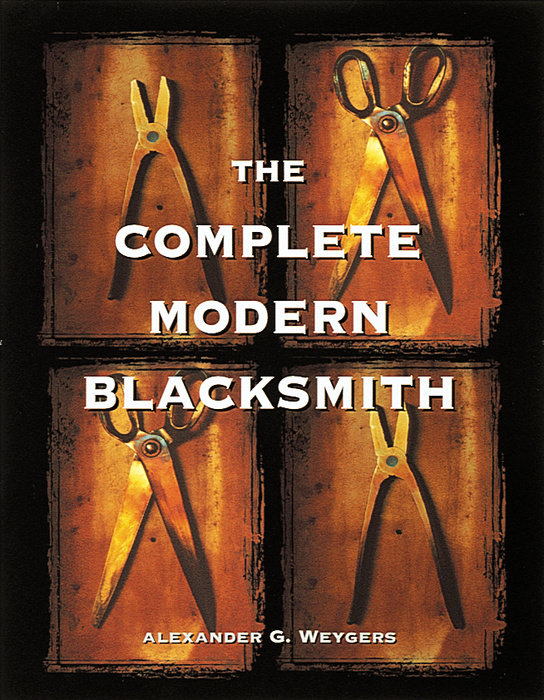 The Complete Modern Blacksmith by Alexander G. Weygers $19.95 quality paperback 304 pages, 8 1/2 X 11 inches ISBN: 0-89815-896-0 Publication Date: March 17, 1997