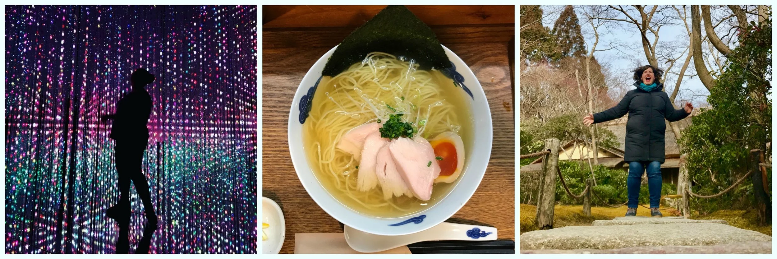 At Teamlab Borderless in Tokyo; Ramen in Kyoto, jumping for joy in a garden in Amashiyama.