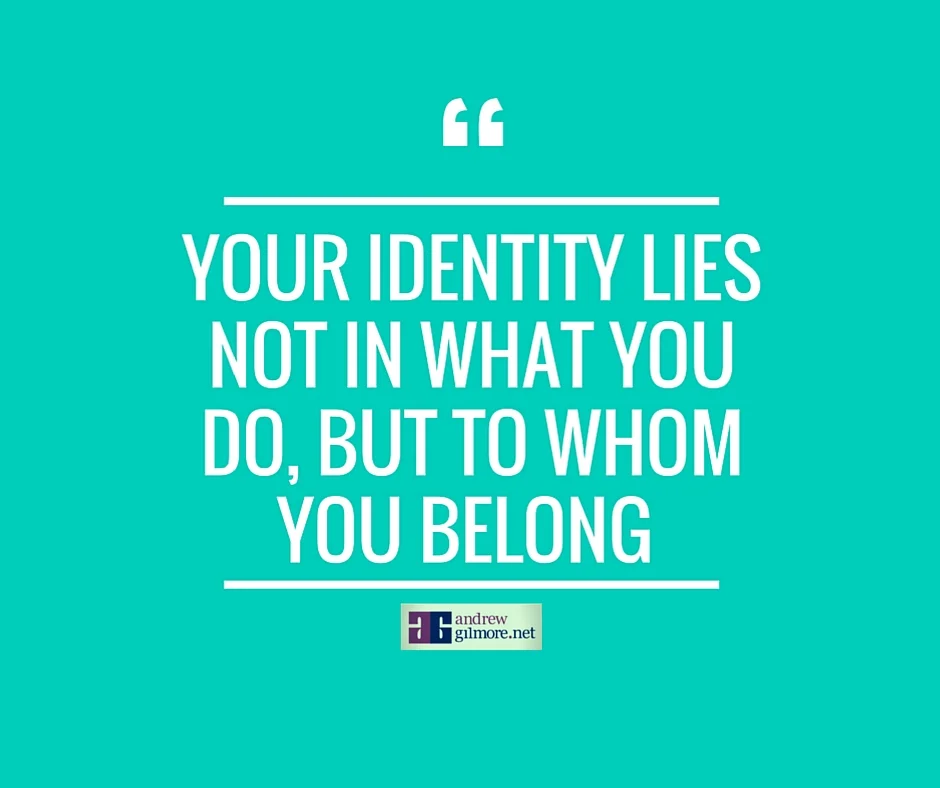 Your identity lies not in what you do, but to whom you belong..jpg