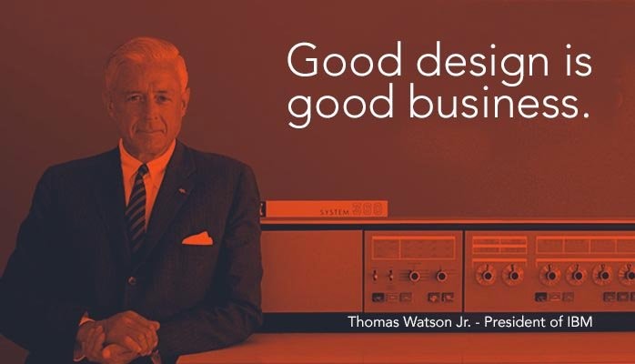 Come già affermato negli anni '50 da Thomas Watson Jr., allora presidente di IBM, e ancora ribadito recentemente in un articolo di Co.design, « Good design is good business ».