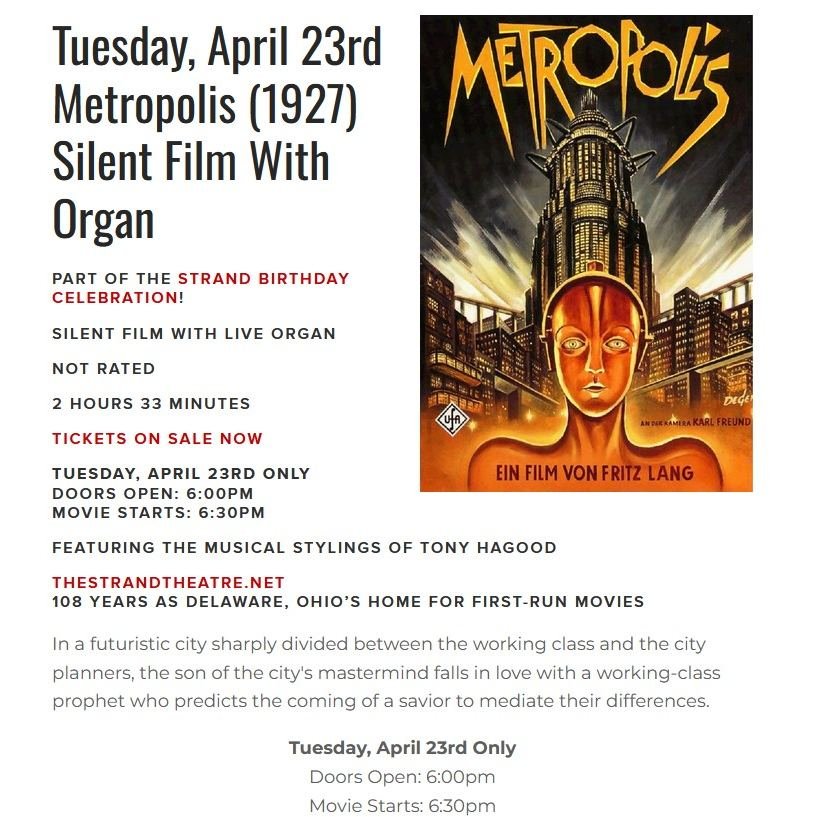 Tuesday, April 23rd
Metropolis (1927) - The visionary classic restored.
Silent Film With Live Organ
Featuring the musical stylings of Tony Hagood
Doors Open: 6:00pm
Movie Starts: 6:30pm
TheStrandTheatre.net
108 Years as Delaware, Ohio&rsquo;s Home fo