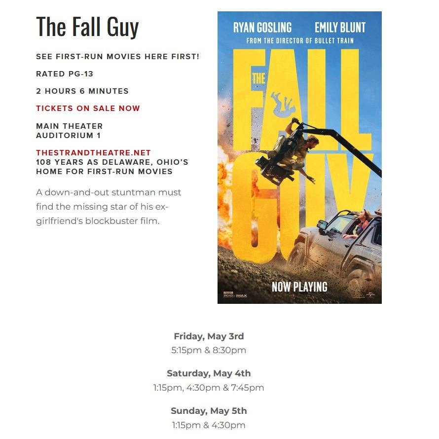 Visit downtown Delaware, Ohio for a movie in a real theater.
Premiere! - The Fall Guy - Ryan Gosling, Emily Blunt, and Aaron Taylor-Johnson
The Ministry of Ungentlemanly Warfare - 94% Rating! - Starring Henry Cavill and Alan Ritchson
Challengers - St