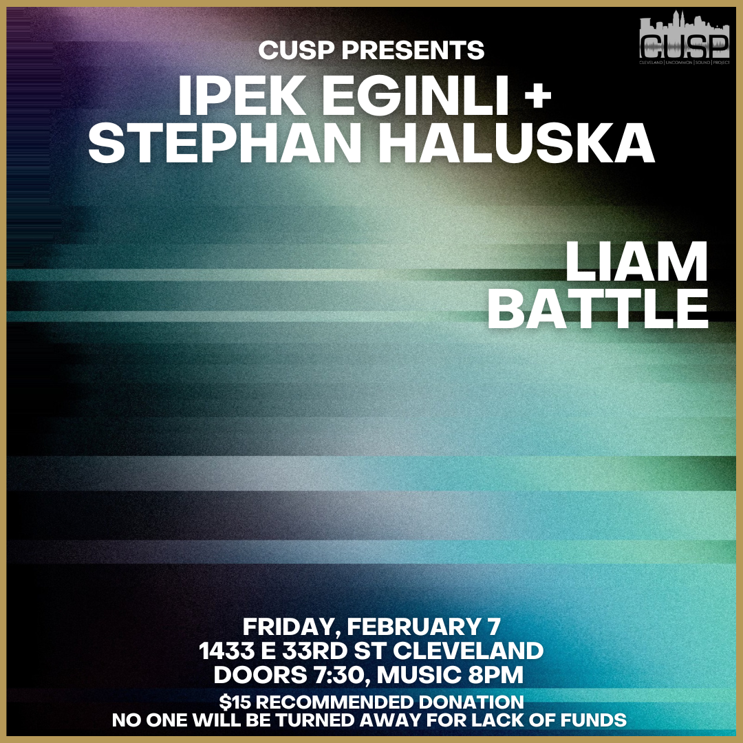 CUSP Presents: Ipek Eginli / Stephan Haluska duo // Liam Battle