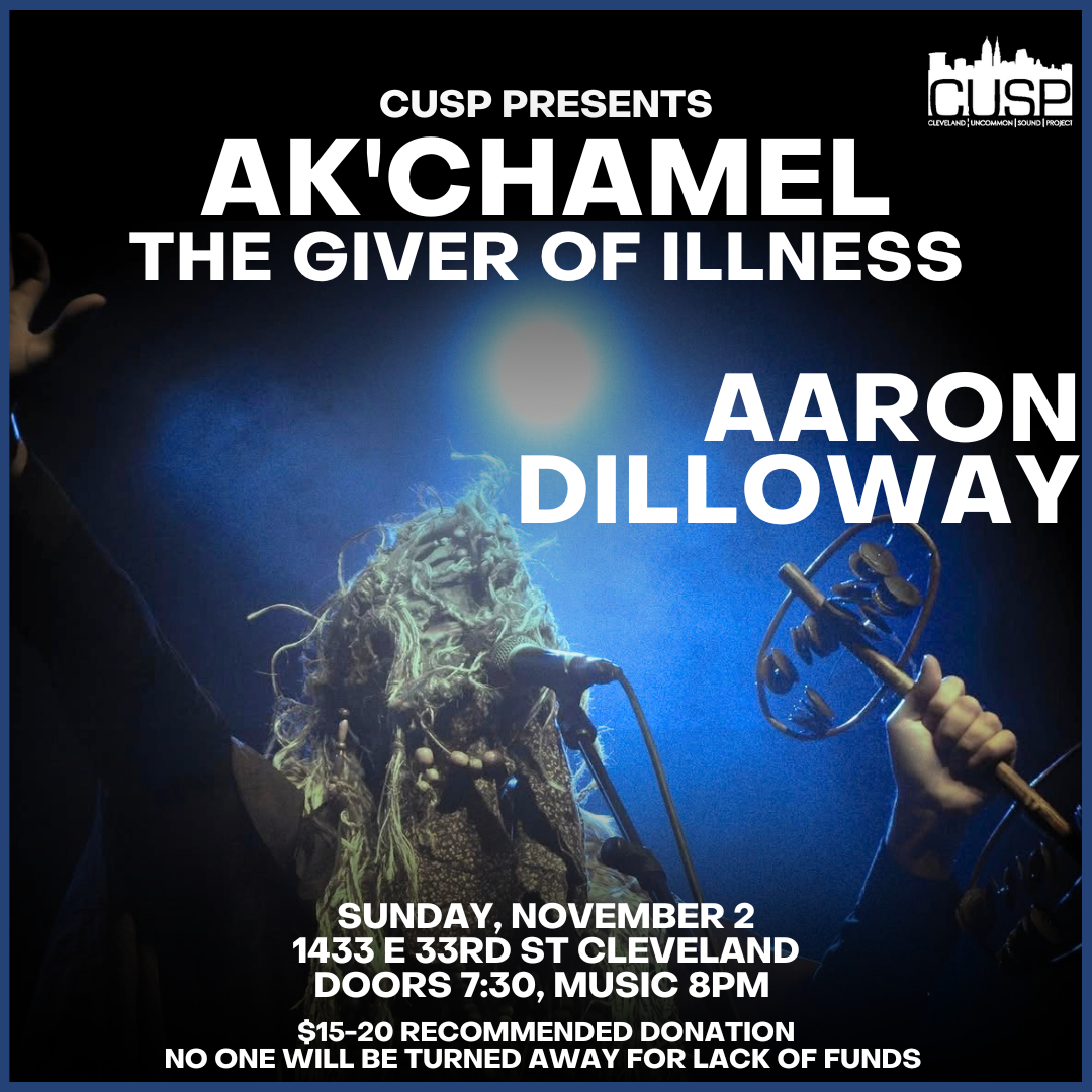 CUSP Presents: AK'CHAMEL THE GIVER OF ILLNESS // AARON DILLOWAY