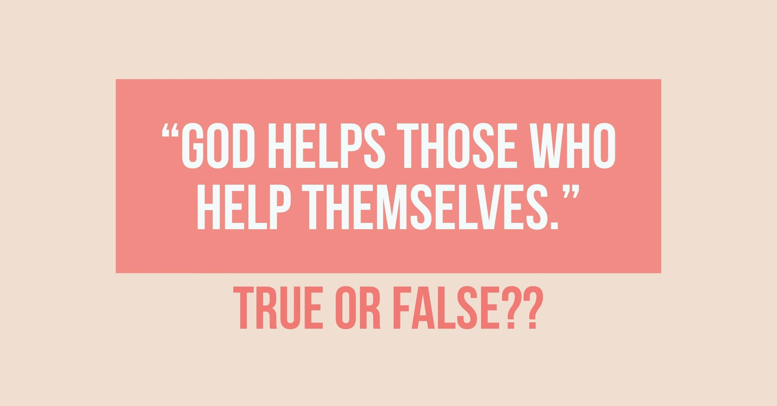 "God Helps Those Who Help Themselves."  True OR False??