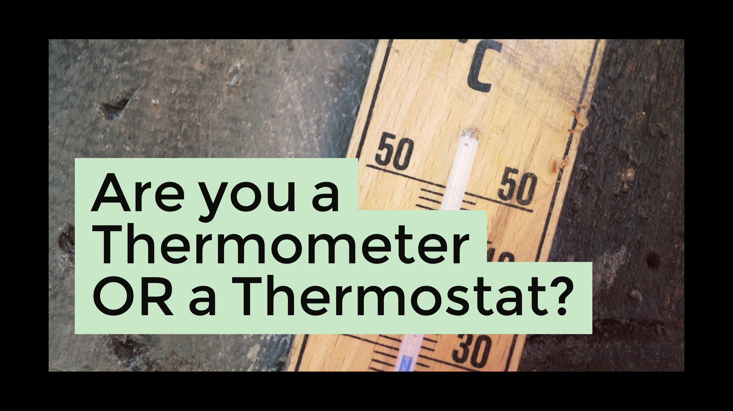 Are YOU a Thermometer OR a Thermostat?