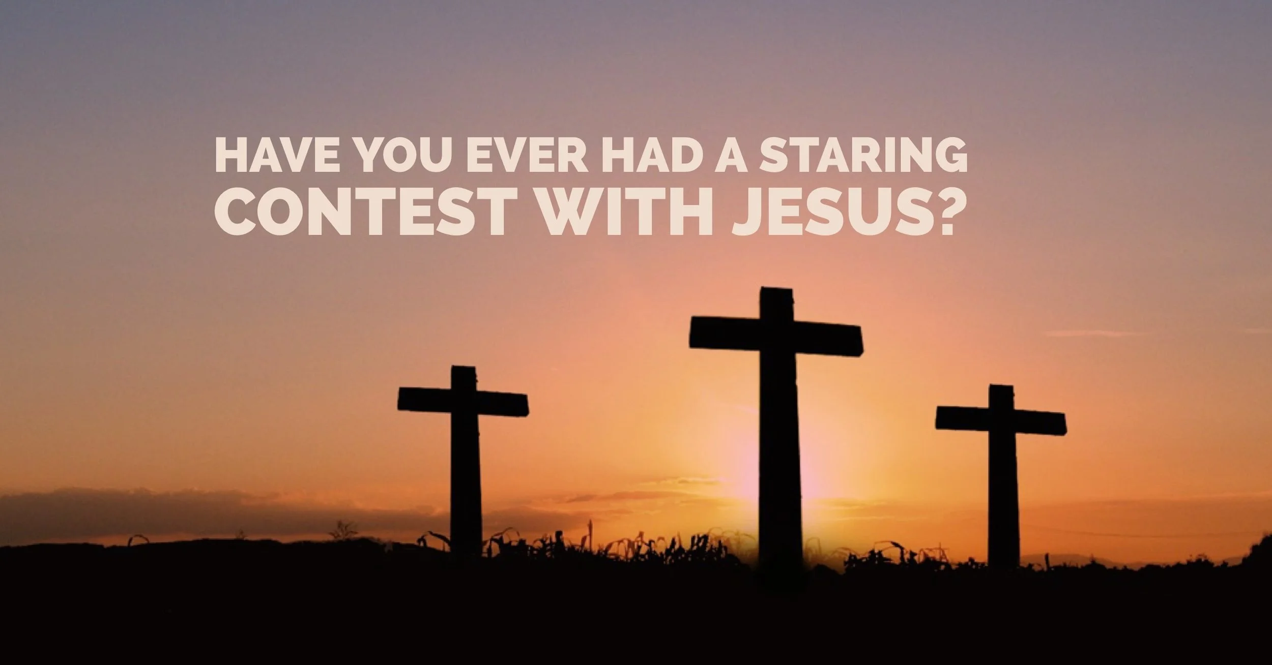 Have you Ever had a Staring Contest with Jesus?