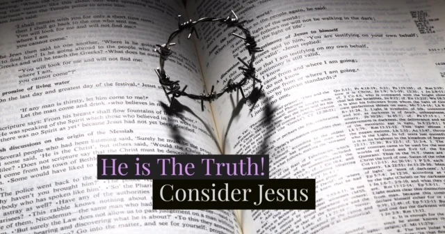 Consider Jesus!  He is The Truth!