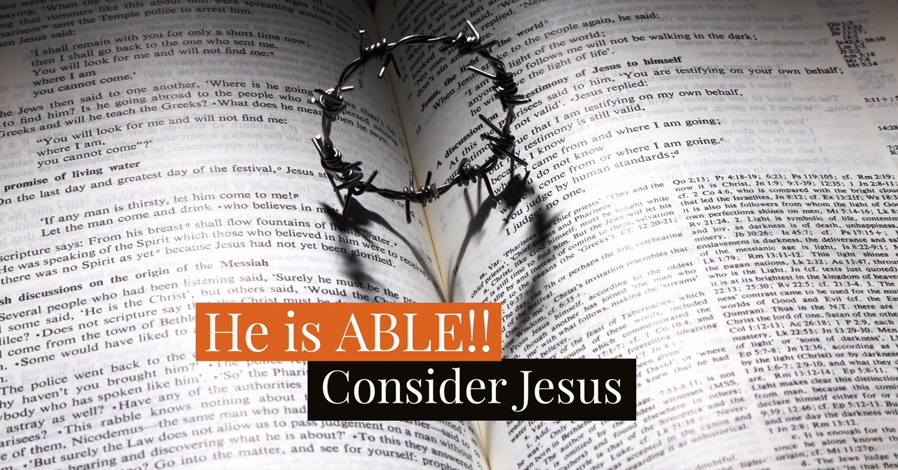 Consider Jesus!  He is ABLE!!