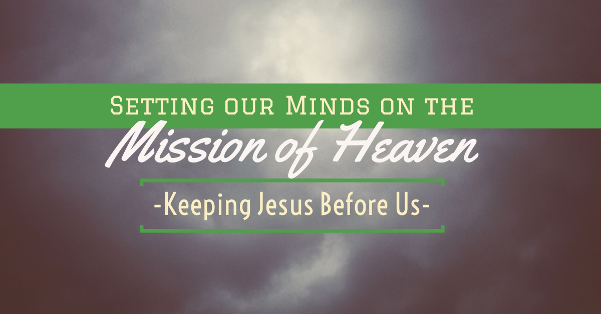 Setting our minds on the Mission of Heaven - Keeping Jesus Before Us!