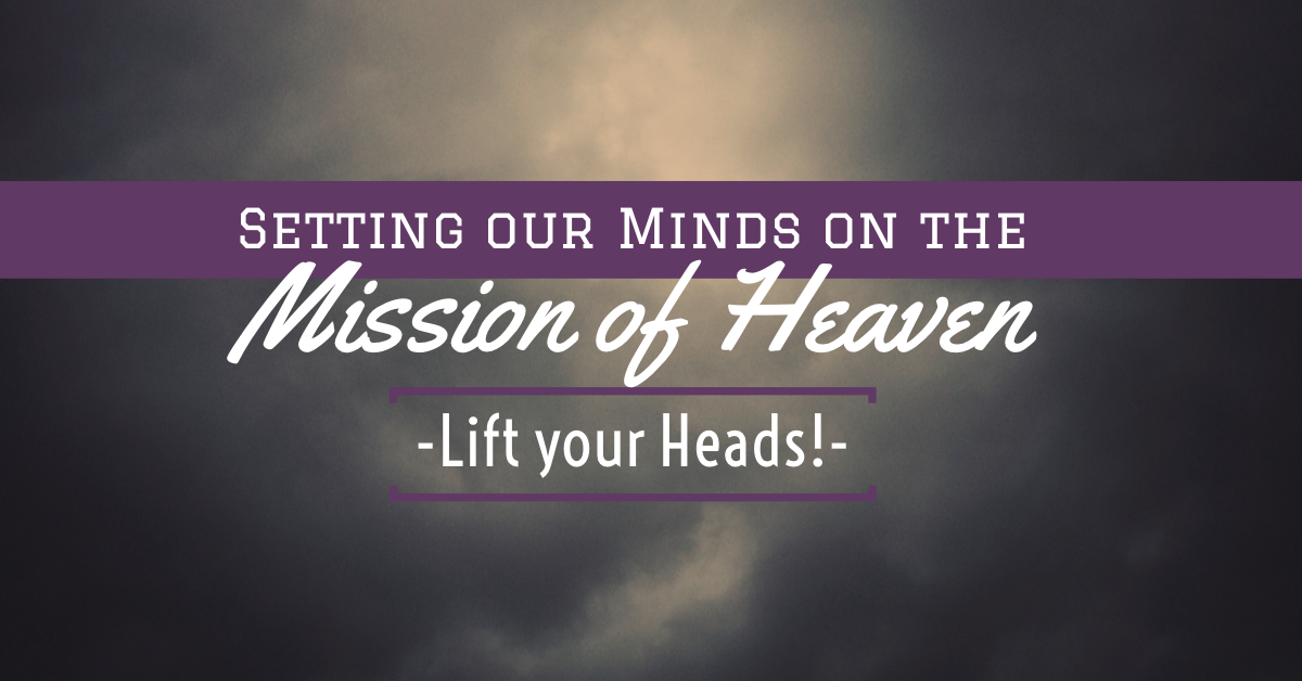 Setting our Minds on the Mission of Heaven - Lift your Heads!