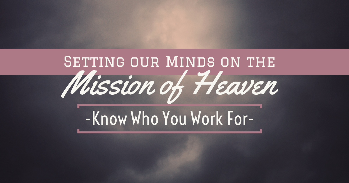 Setting our Minds on the Mission of Heaven - Know Who You Work For!