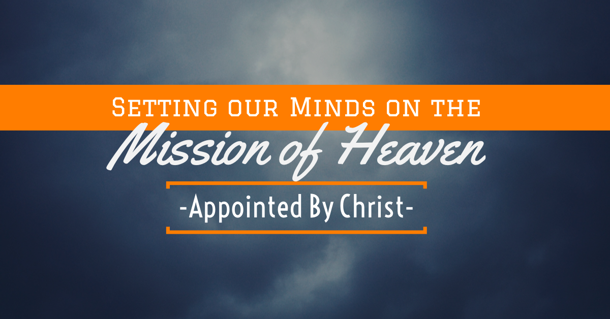Setting our Minds on the Mission of Heaven - Appointed By Christ!