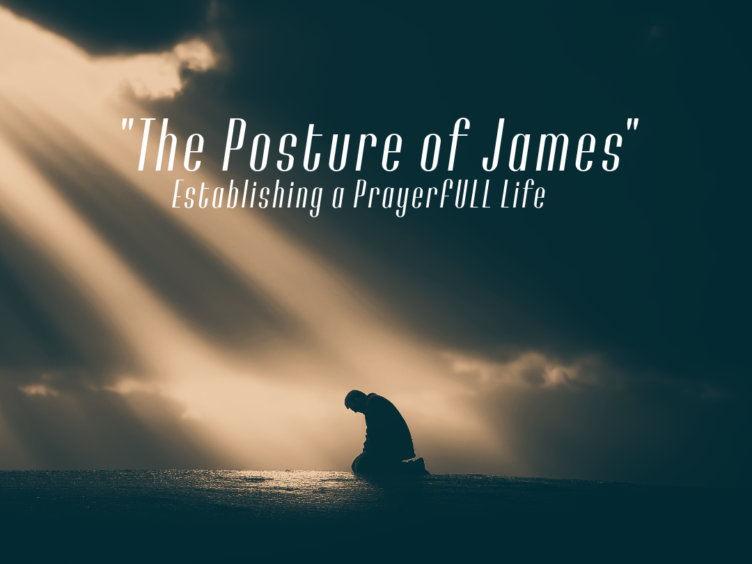 "The Posture of James"- Establishing a PrayerFULL Life