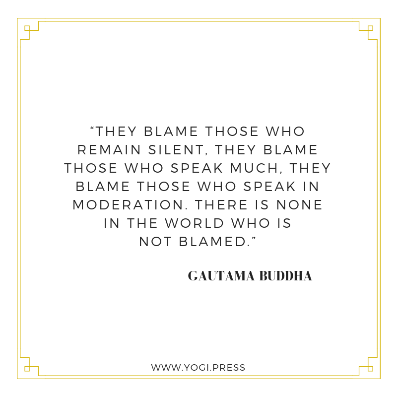 47. “They blame those who remain silent, they blame those who speak much, they blame those who speak in moderation. There is none in the world who is not blamed.”