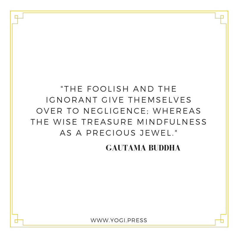 59. “The foolish and the ignorant give themselves over to negligence; whereas the wise treasure mindfulness as a precious jewel.”