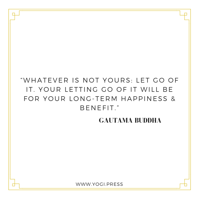 99. “Whatever is not yours: let go of it. Your letting go of it will be for your long-term happiness and benefit.”