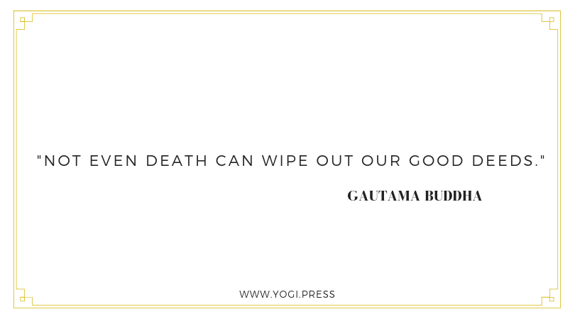 7. “Not even death can wipe out our good deeds.” – Gautama Buddha