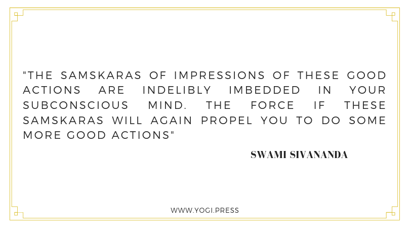 10. “The samskaras of impressions of these good actions are indelibly imbedded in your subconscious mind. The force if these samskaras will again propel you to do some more good actions.” – Swami Sivananda
