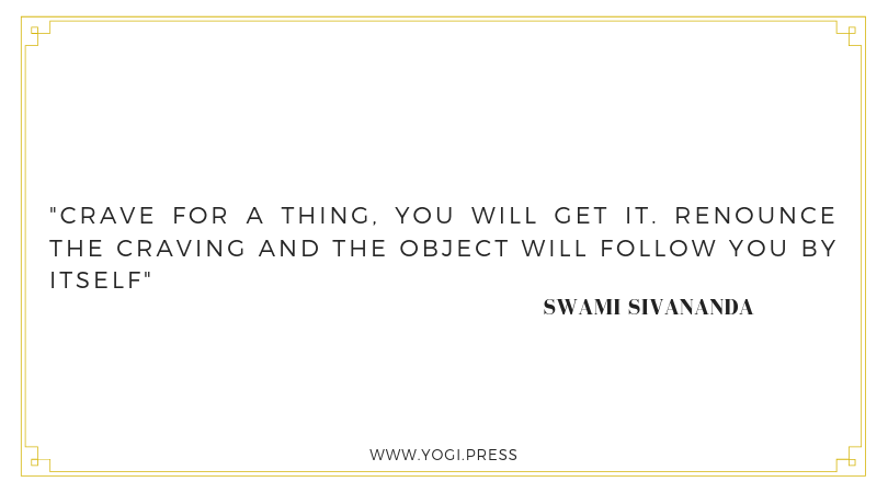 12. “Crave for a thing, you will get it. Renounce the craving and the object will follow you by itself” – Swami Sivananda