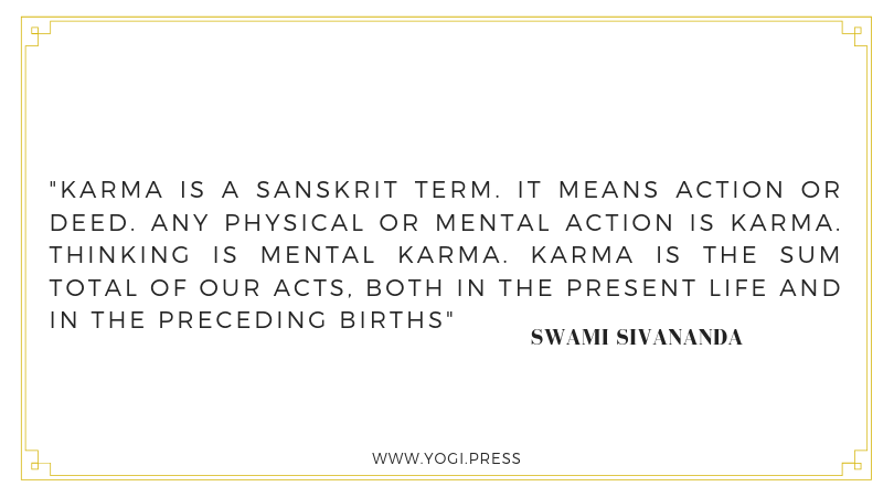 13. “Karma is a Sanskrit term. It means action or deed. Any physical or mental action is Karma. Thinking is mental Karma. Karma is the sum total of our acts, both in the present life and in the preceding births.” – Swami Sivananda