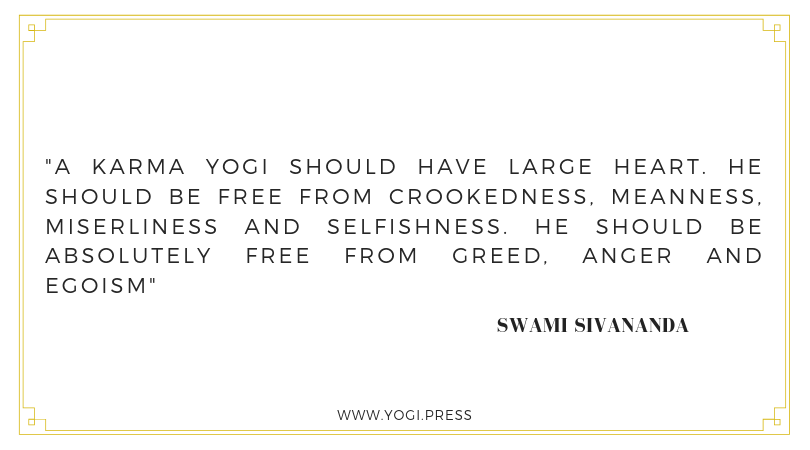 18. “A Karma Yogi should have large heart. He should be free from crookedness, meanness, miserliness and selfishness. He should be absolutely free from greed, anger and egoism.” – Swami Sivananda