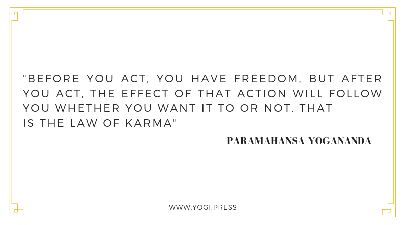 30. “Before you act, you have freedom, but after you act, the effect of that action will follow you whether you want it to or not. That is the law of karma.” – Paramahansa Yogananda