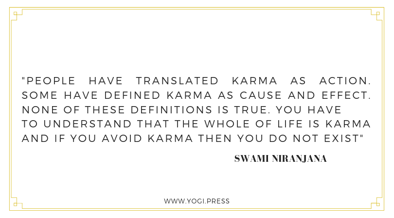 39. “People have translated karma as action. Some have defined karma as cause and effect. None of these definitions is true. You have to understand that the whole of life is karma and if you avoid karma then you do not exist. – Swami Niranjana