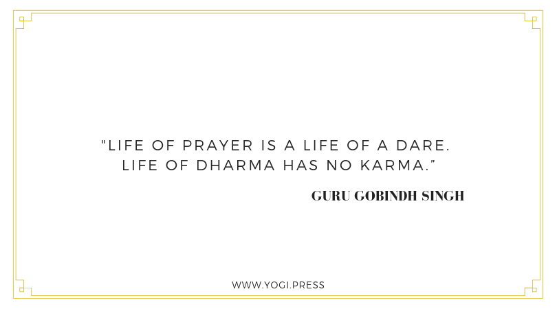 43. “Life of prayer is a life of a dare. Life of Dharma has no karma.” – Guru Gobindh Singh