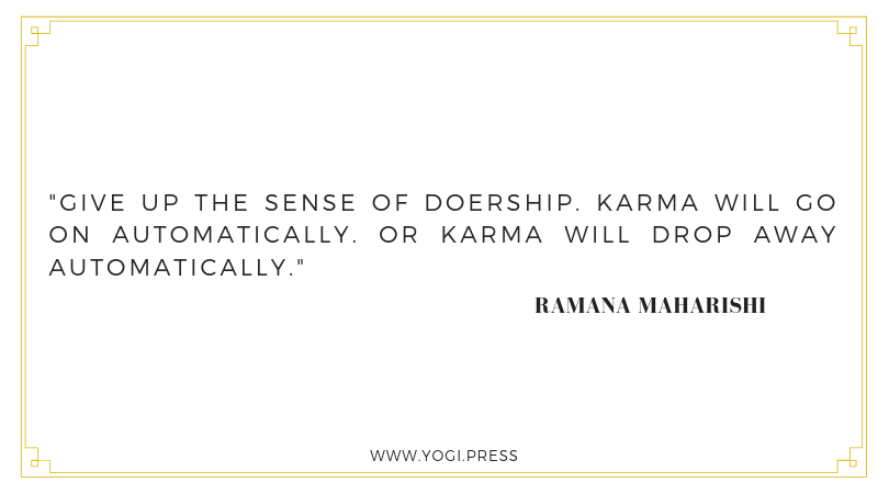 47. “Give up the sense of doership. Karma will go on automatically. Or karma will drop away automatically.” – Ramana Maharishi