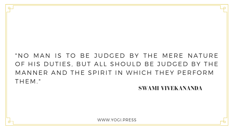53. “No man is to be judged by the mere nature of his duties, but all should be judged by the manner and the spirit in which they perform them.” – Swami Vivekananda