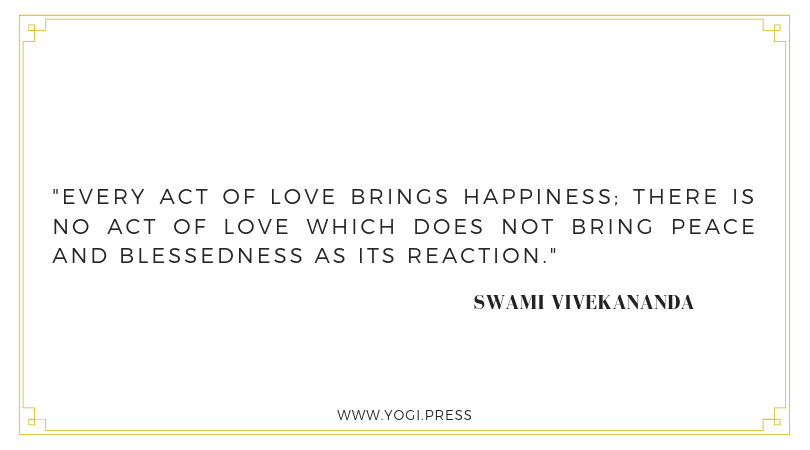 55. “Every act of love brings happiness; there is no act of love which does not bring peace and blessedness as its reaction.” – Swami Vivekananda