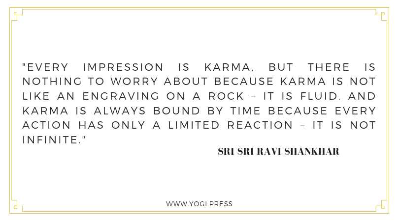63. “Every impression is Karma, but there is nothing to worry about because Karma is not like an engraving on a rock – it is fluid. And Karma is always bound by time because every action has only a limited reaction – it is not infinite.” – Sri Sri Ravi Shankhar
