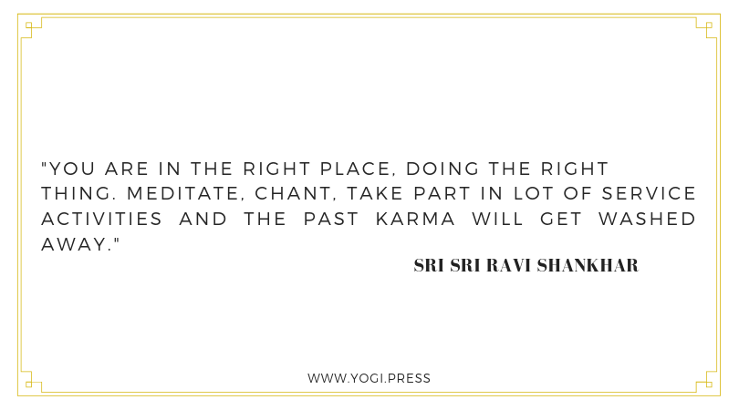 68. “You are in the right place, doing the right thing. Meditate, chant, take part in lot of service activities and the past karma will get washed away.” – Sri Sri Ravi Shankhar