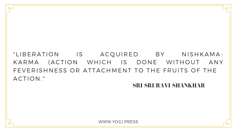69. “Liberation is acquired by Nishkama-Karma (Action which is done without any feverishness or attachment to the fruits of the action).” – Sri Sri Ravi Shankhar