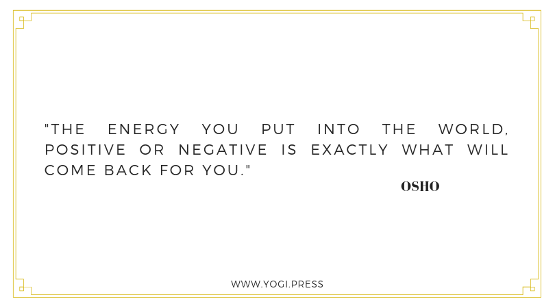 76. “The energy you put into the world, positive or negative is exactly what will come back for you.” – Osho