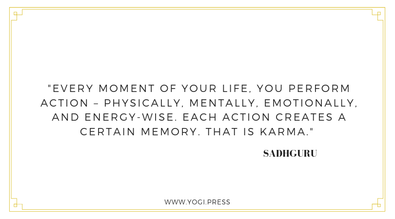 79. “Every moment of your life, you perform action – physically, mentally, emotionally, and energy-wise. Each action creates a certain memory. That is Karma.” – Sadhguru