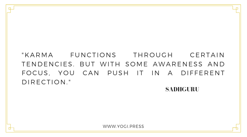 82. “Karma functions through certain tendencies. But with some awareness and focus, you can push it in a different direction.” – Sadhguru