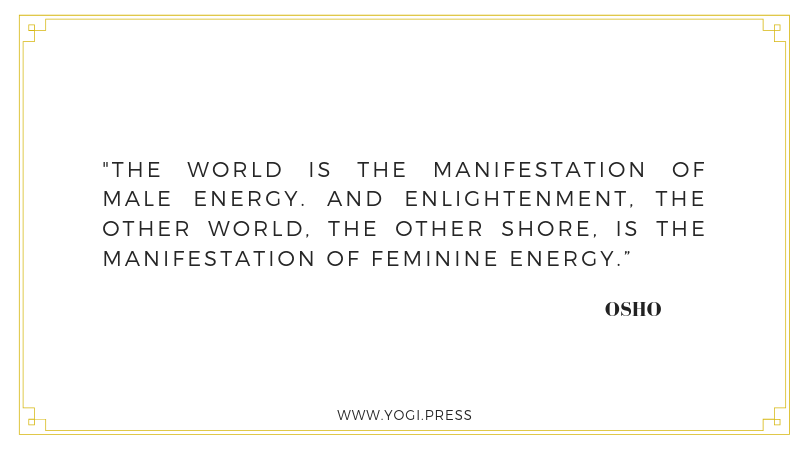 8. “The world is the manifestation of male energy. And enlightenment, the other world, the other shore, is the manifestation of feminine energy.” – Osho