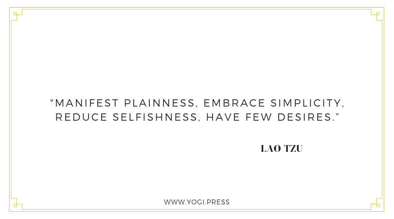 13. “Manifest plainness, embrace simplicity, reduce selfishness, have few desires.” – Lao Tzu