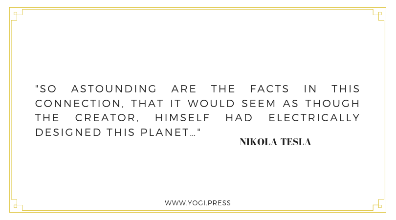 40. “So astounding are the facts in this connection, that it would seem as though the Creator, himself had electrically designed this planet…” – Nikola Tesla
