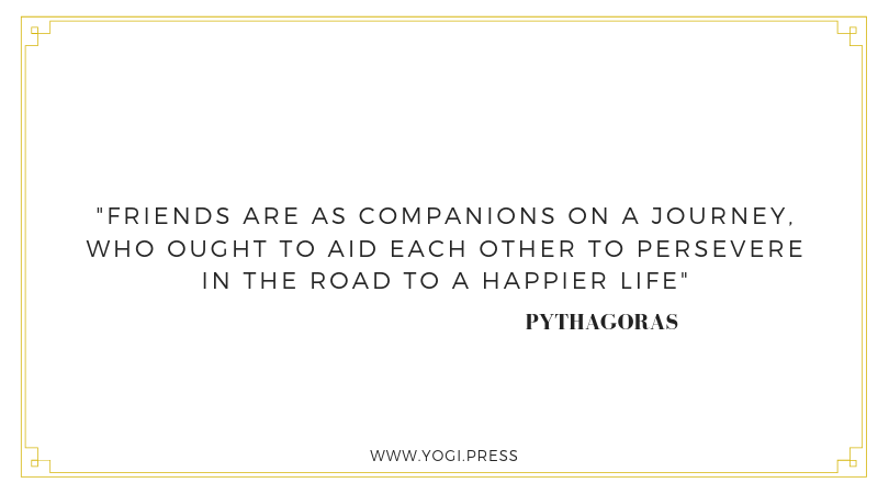 50. “Friends are as companions on a journey, who ought to aid each other to persevere in the road to a happier life.” – Pythagoras